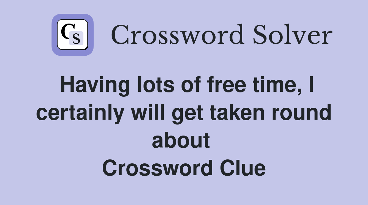 Having lots of free time, I certainly will get taken round about  Crossword Clue
