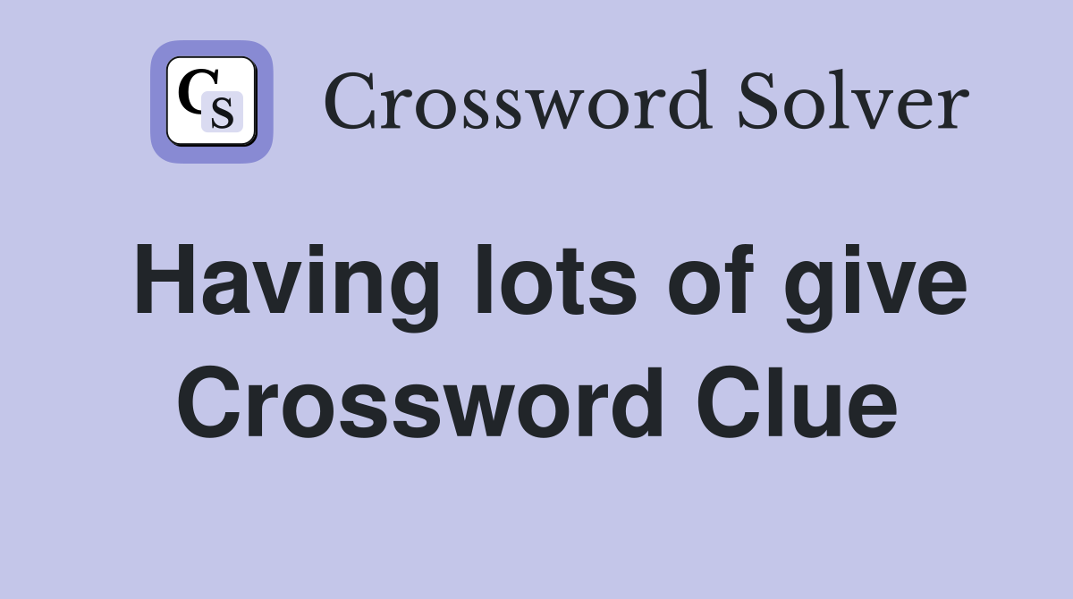 Having lots of give Crossword Clue