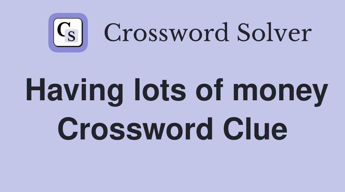Having lots of money Crossword Clue