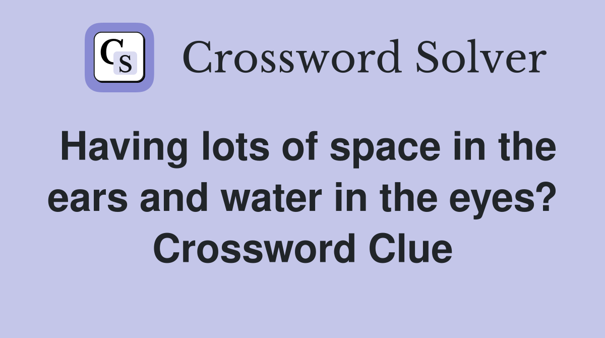 Having lots of space in the ears and water in the eyes? Crossword Clue