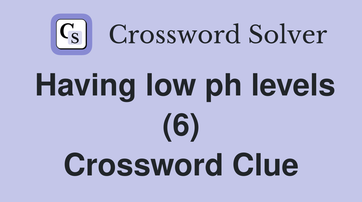 Having low ph levels (6) Crossword Clue