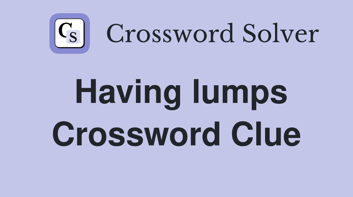Having lumps Crossword Clue