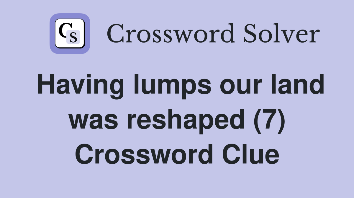 Having lumps our land was reshaped (7) Crossword Clue