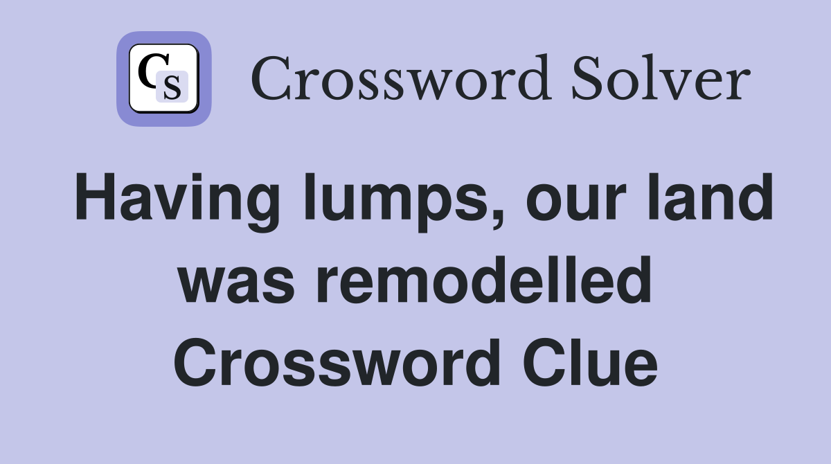 Having lumps, our land was remodelled Crossword Clue