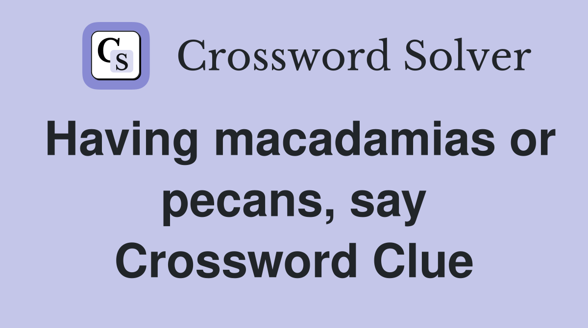 Having macadamias or pecans, say Crossword Clue