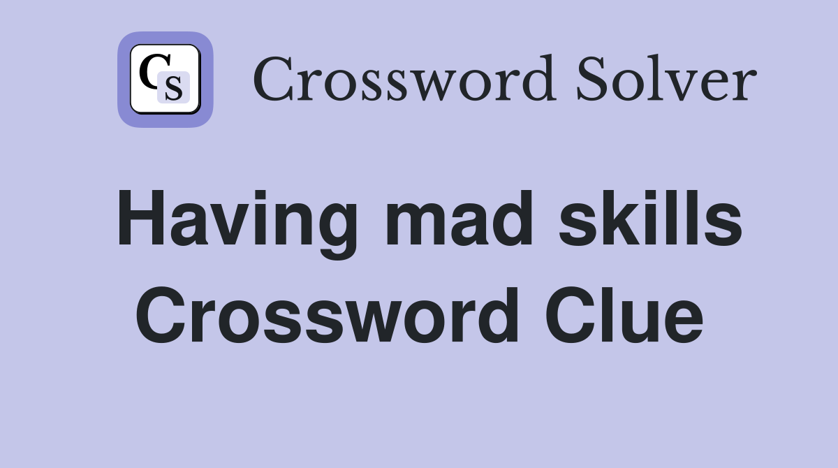 Having mad skills Crossword Clue