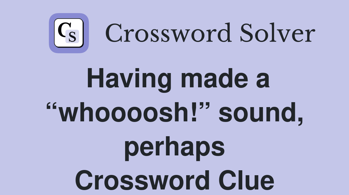 Having made a “whoooosh!” sound, perhaps Crossword Clue