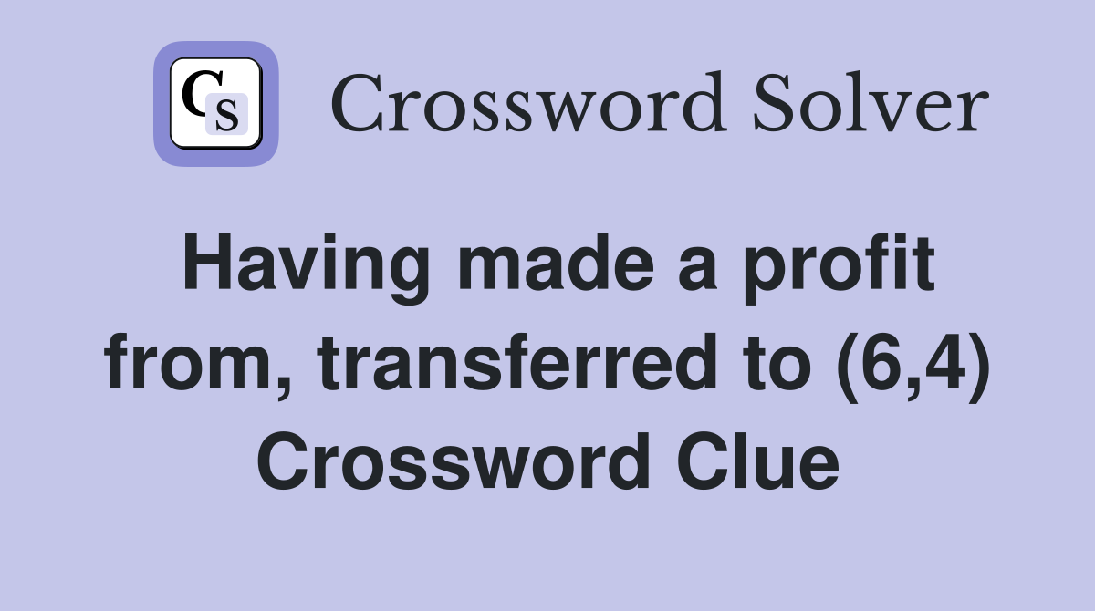 Having made a profit from, transferred to (6,4) Crossword Clue