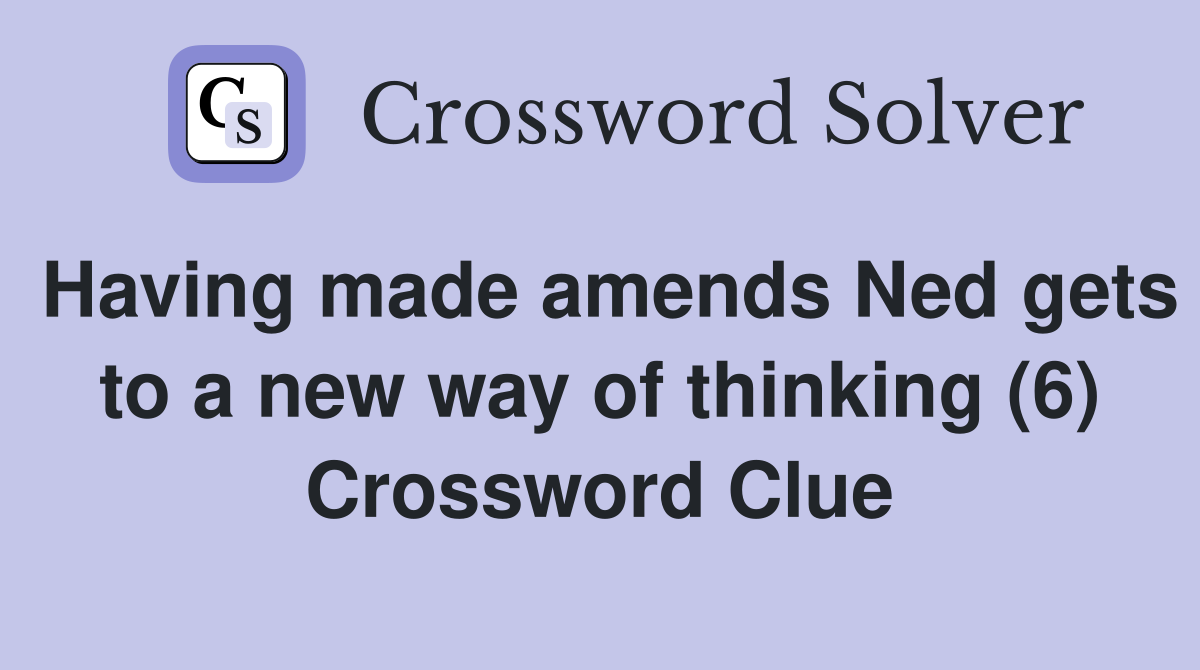 Having made amends Ned gets to a new way of thinking (6) Crossword Clue