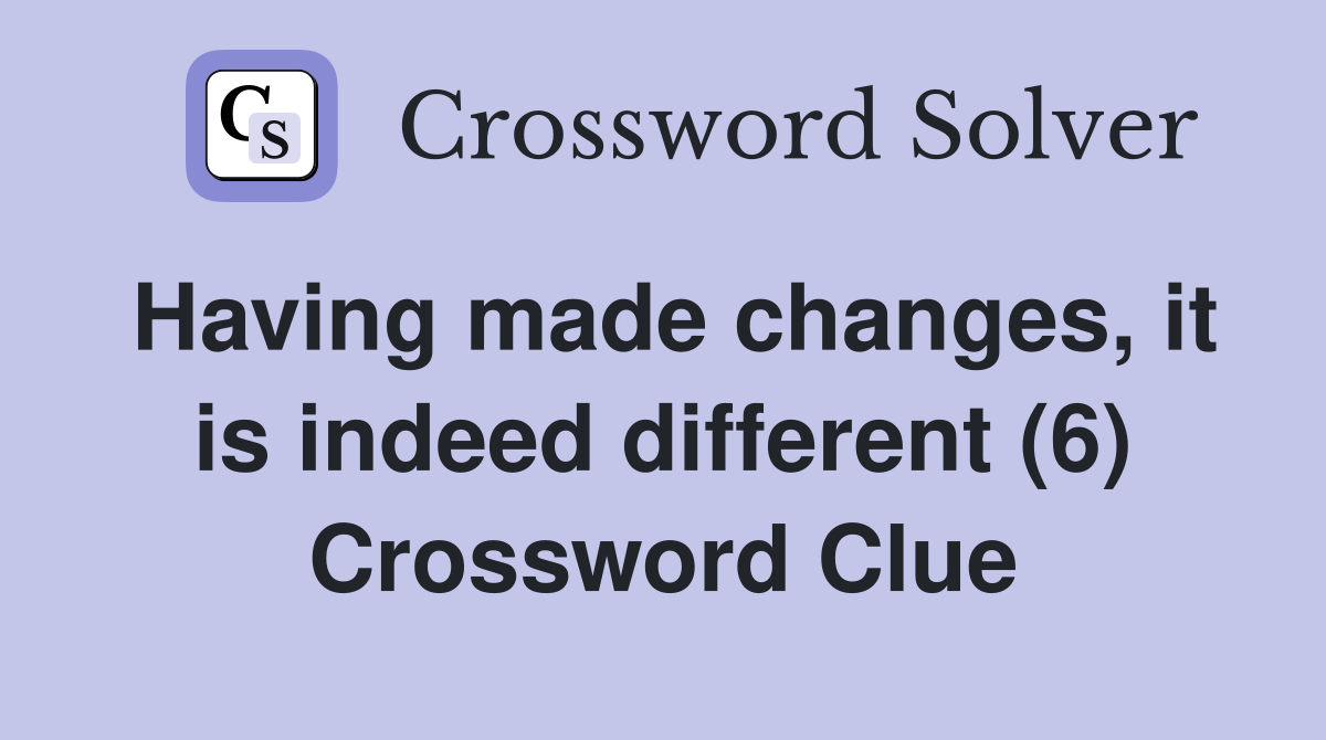 Having made changes, it is indeed different (6) Crossword Clue