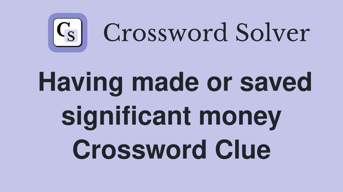 Having made or saved significant money Crossword Clue