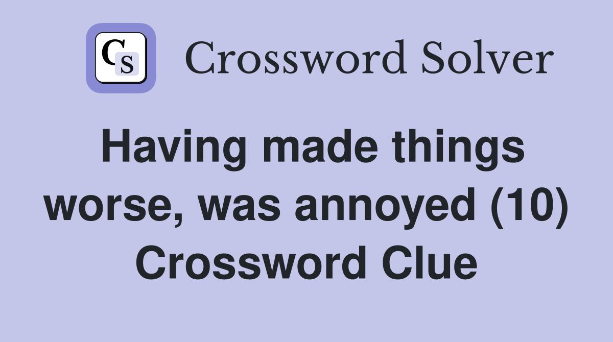 Having made things worse, was annoyed (10) Crossword Clue