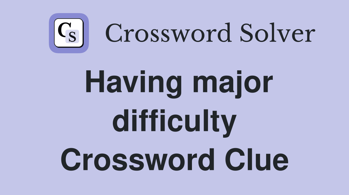 Having major difficulty Crossword Clue