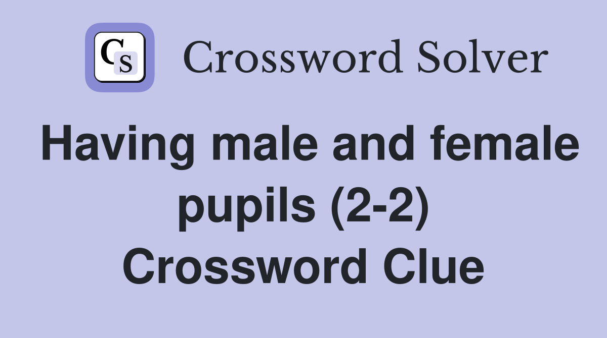 Having male and female pupils (2-2) Crossword Clue