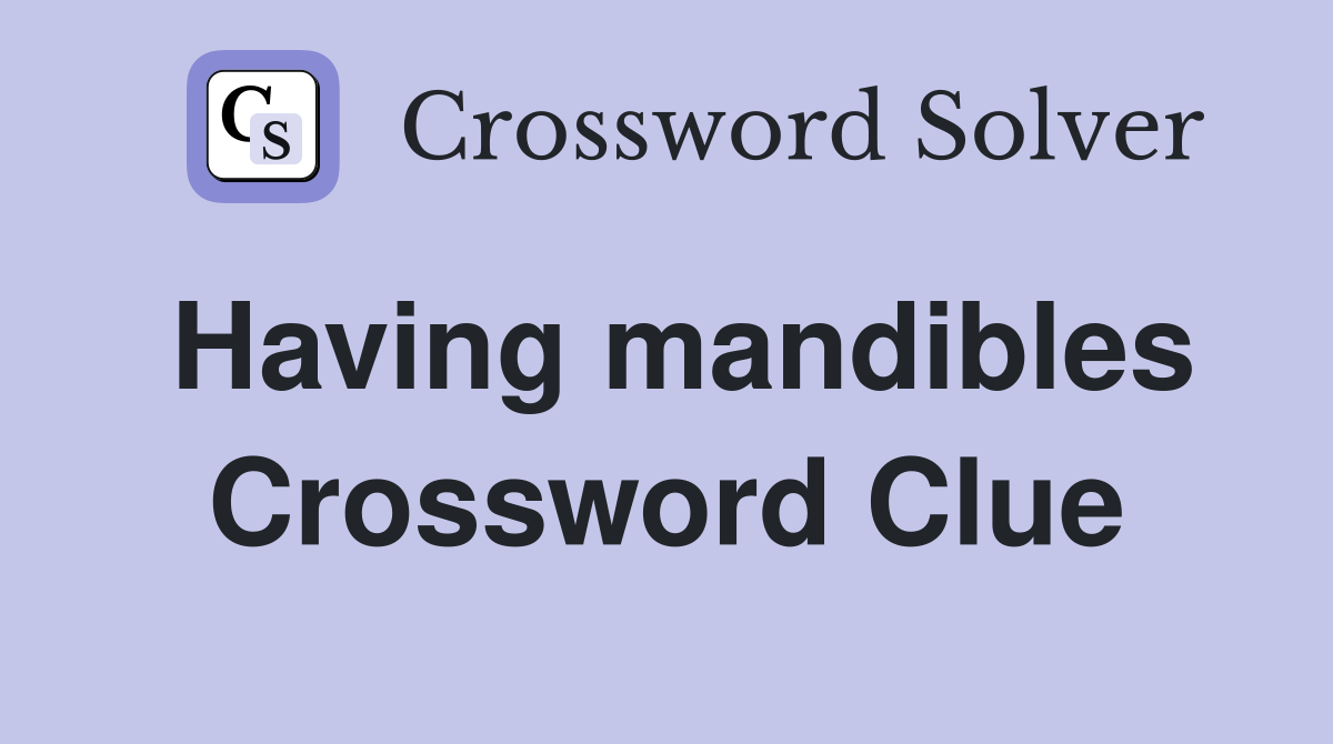 Having mandibles Crossword Clue