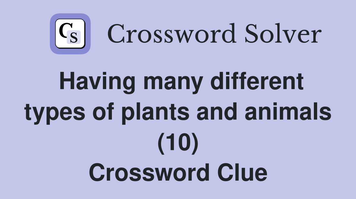 Having many different types of plants and animals (10) Crossword Clue