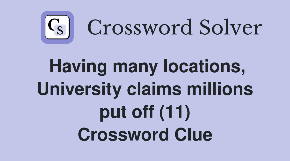Having many locations, University claims millions put off (11) Crossword Clue