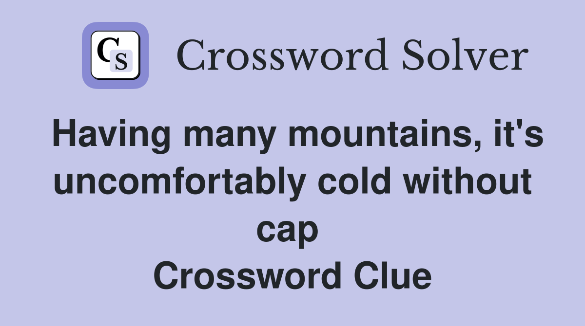 Having many mountains, it's uncomfortably cold without cap  Crossword Clue