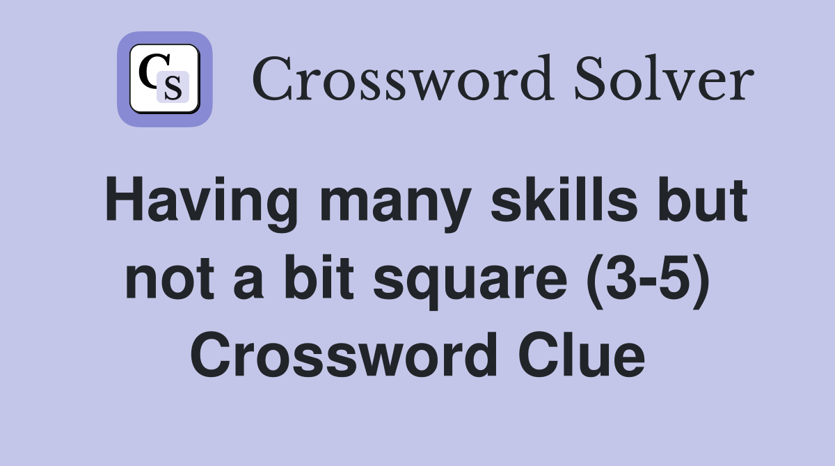 Having many skills but not a bit square (3-5) Crossword Clue