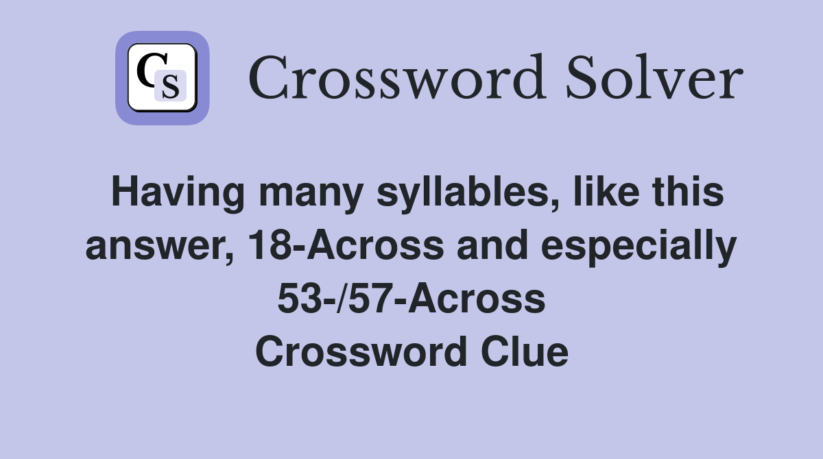 Having many syllables, like this answer, 18-Across and especially 53-/57-Across Crossword Clue