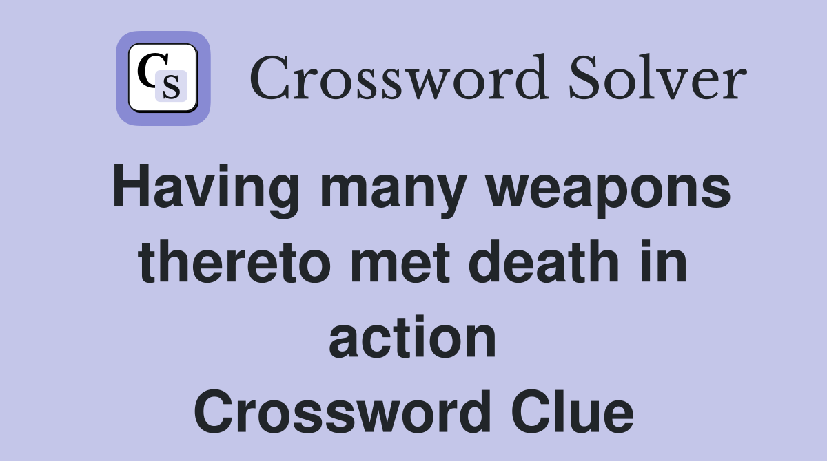 Having many weapons thereto met death in action Crossword Clue