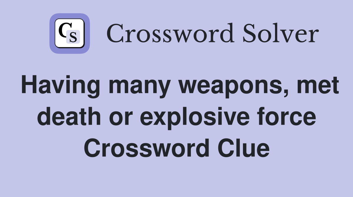 Having many weapons, met death or explosive force Crossword Clue