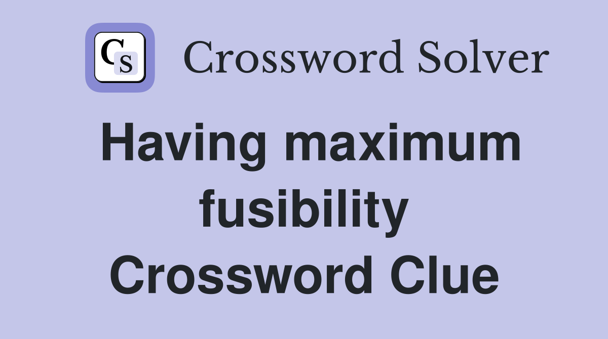 Having maximum fusibility Crossword Clue