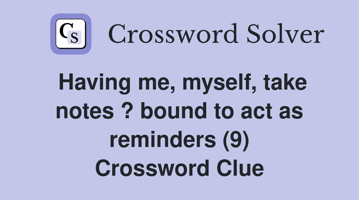 Having me, myself, take notes ? bound to act as reminders (9) Crossword Clue