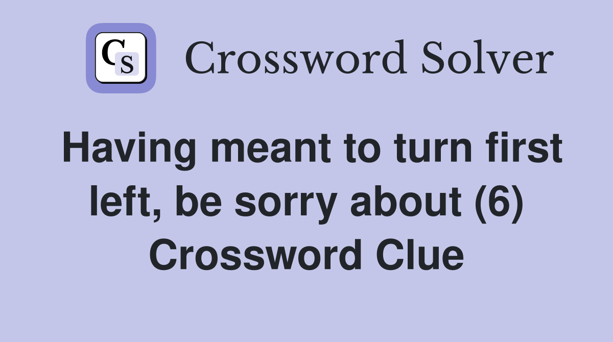 Having meant to turn first left, be sorry about (6) Crossword Clue