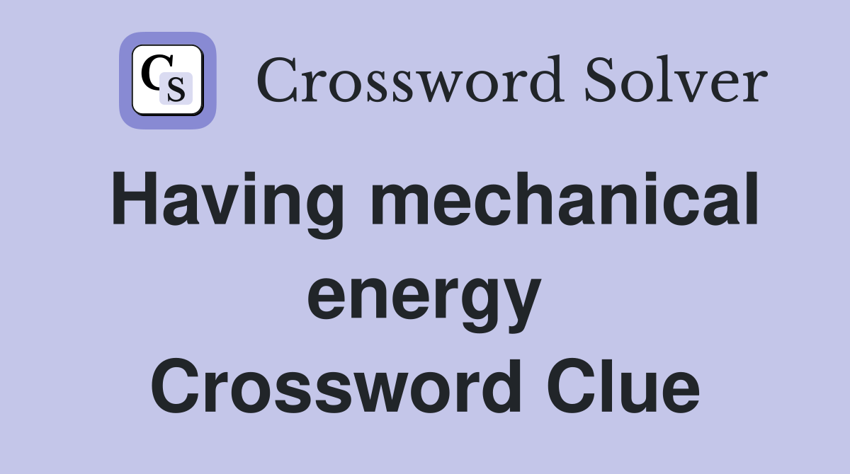 Having mechanical energy Crossword Clue