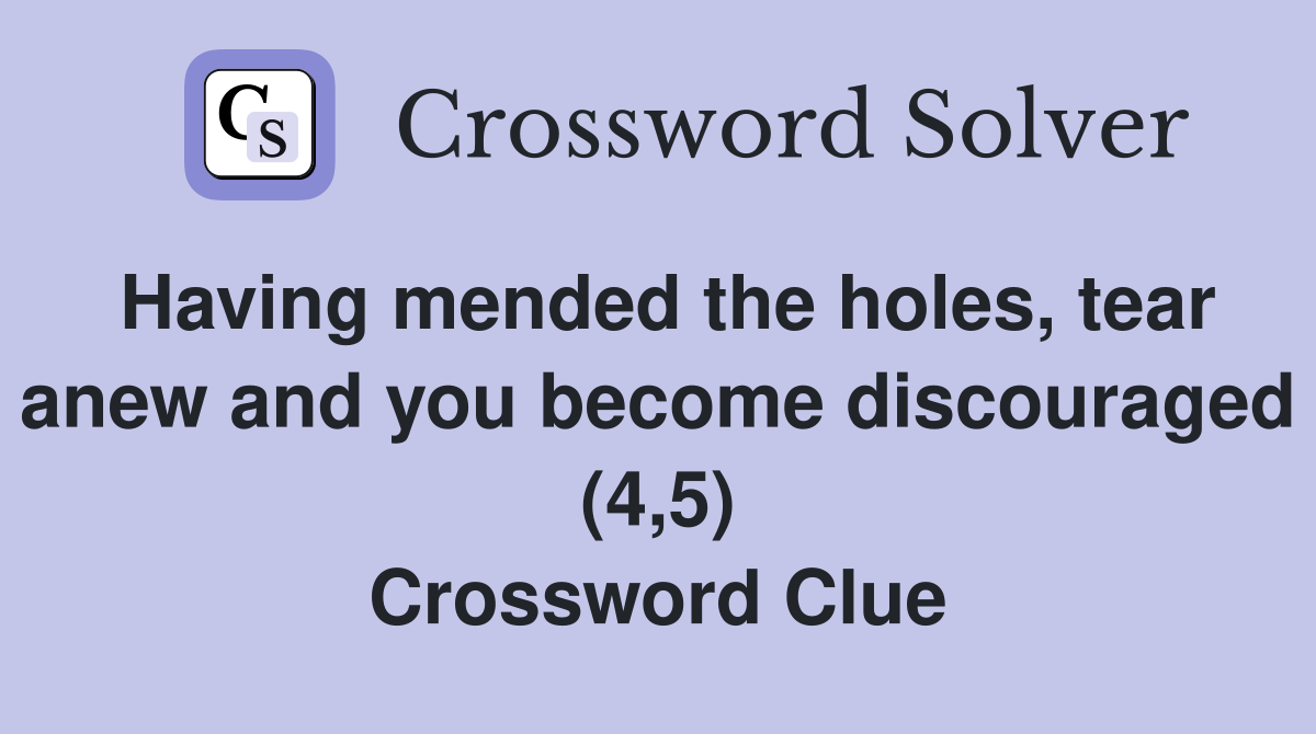 Having mended the holes, tear anew and you become discouraged (4,5) Crossword Clue