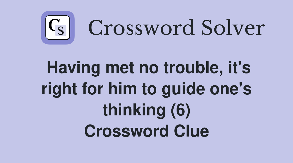 Having met no trouble, it's right for him to guide one's thinking (6) Crossword Clue