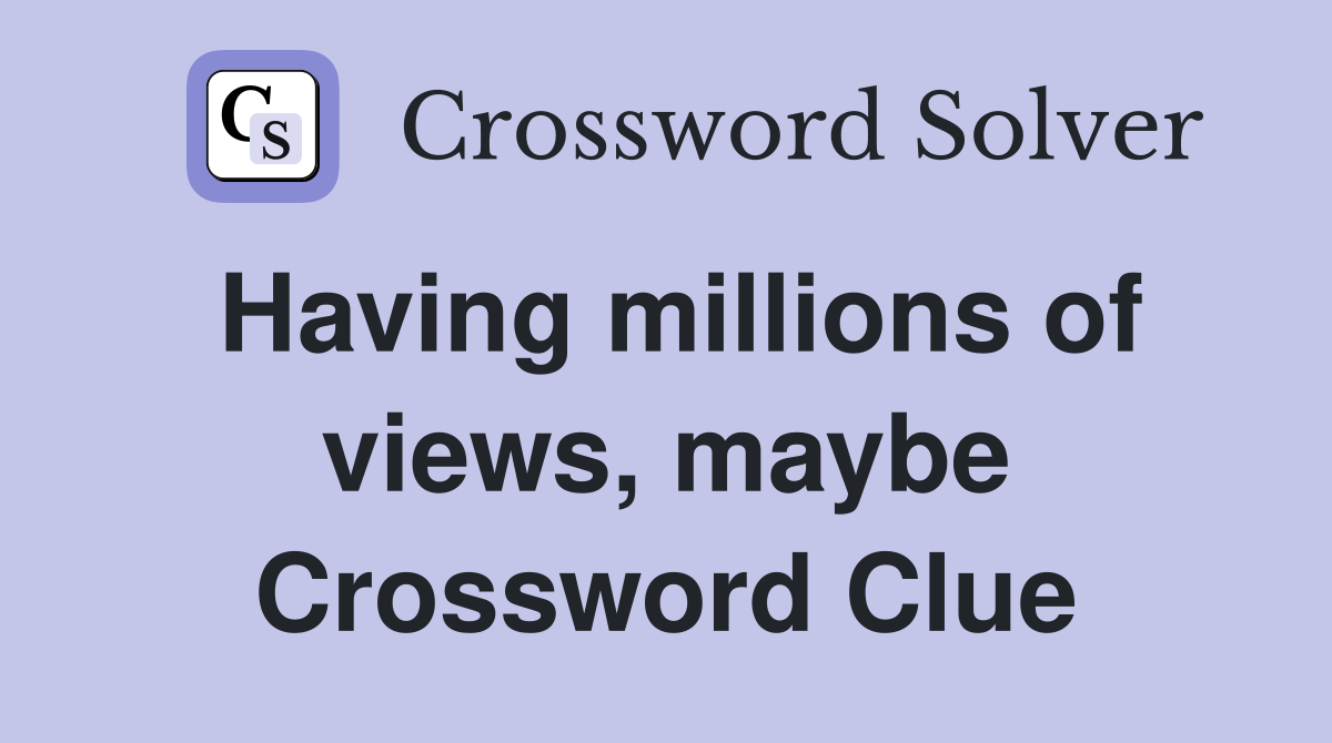 Having millions of views, maybe Crossword Clue