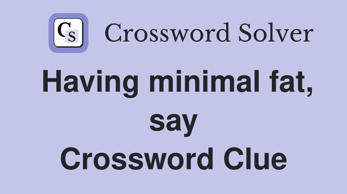 Having minimal fat, say Crossword Clue