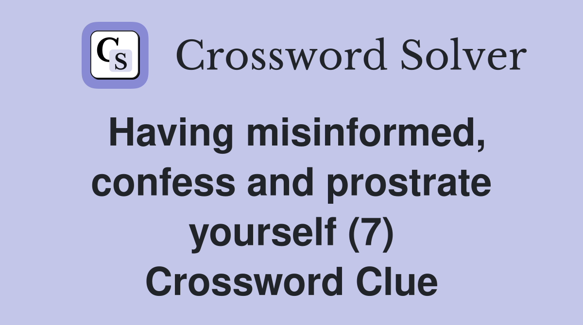 Having misinformed, confess and prostrate yourself (7) Crossword Clue