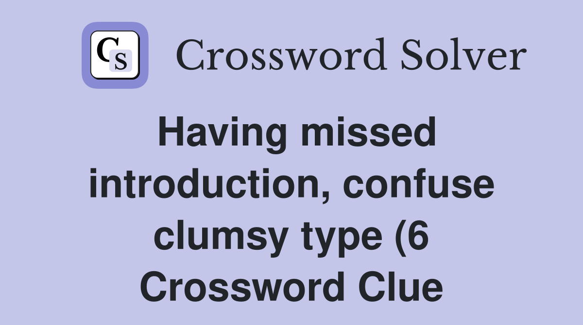 Having missed introduction confuse clumsy type (6) Crossword Clue Having missed introduction confuse clumsy type (6) Crossword Clue