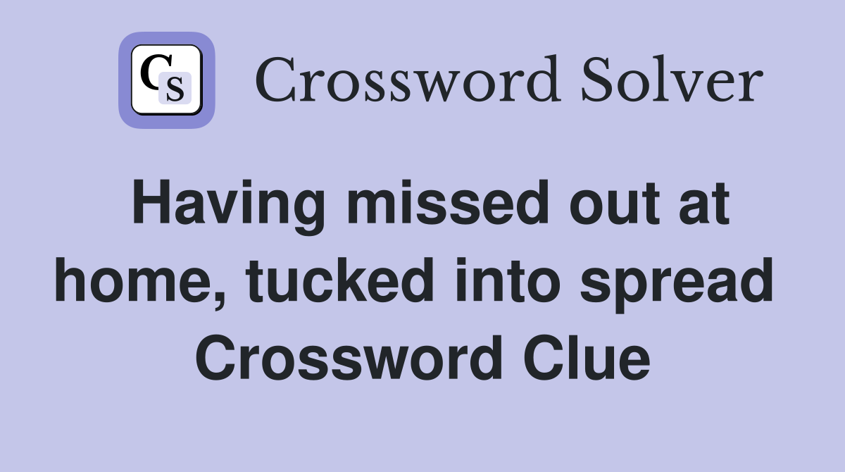 Having missed out at home, tucked into spread  Crossword Clue