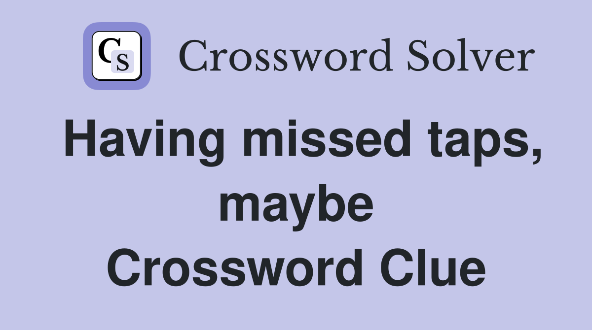 Having missed taps, maybe Crossword Clue