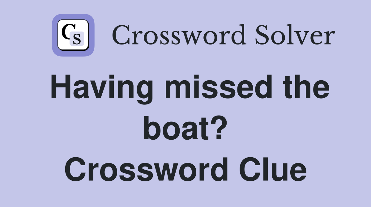 Having missed the boat? Crossword Clue