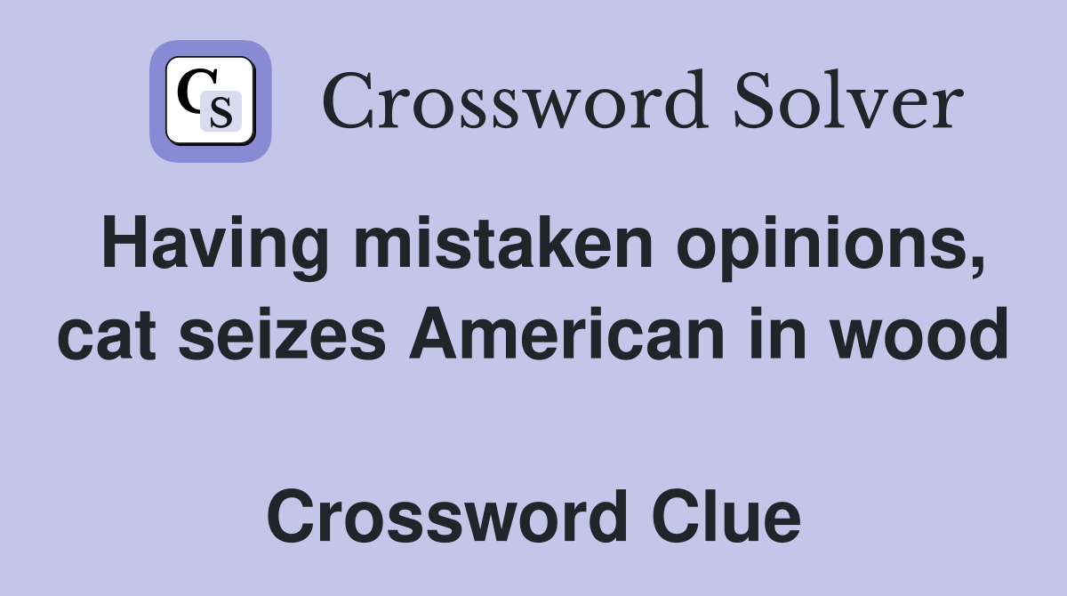 Having mistaken opinions, cat seizes American in wood  Crossword Clue