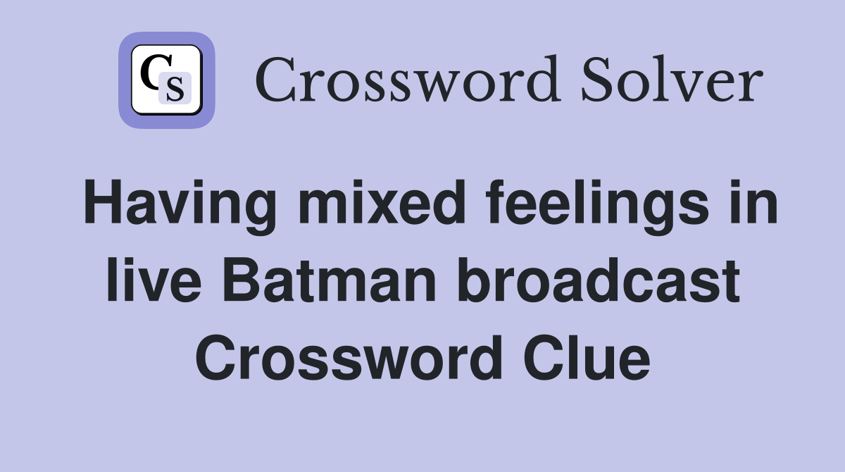 Having mixed feelings in live Batman broadcast Crossword Clue