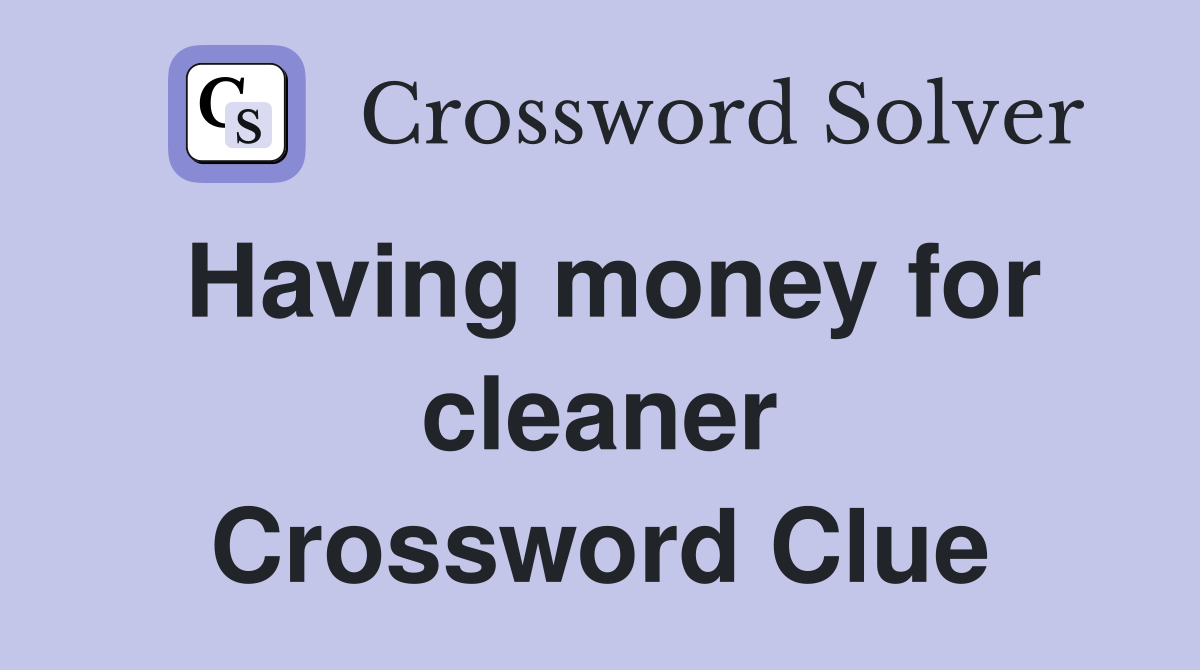 Having money for cleaner Crossword Clue