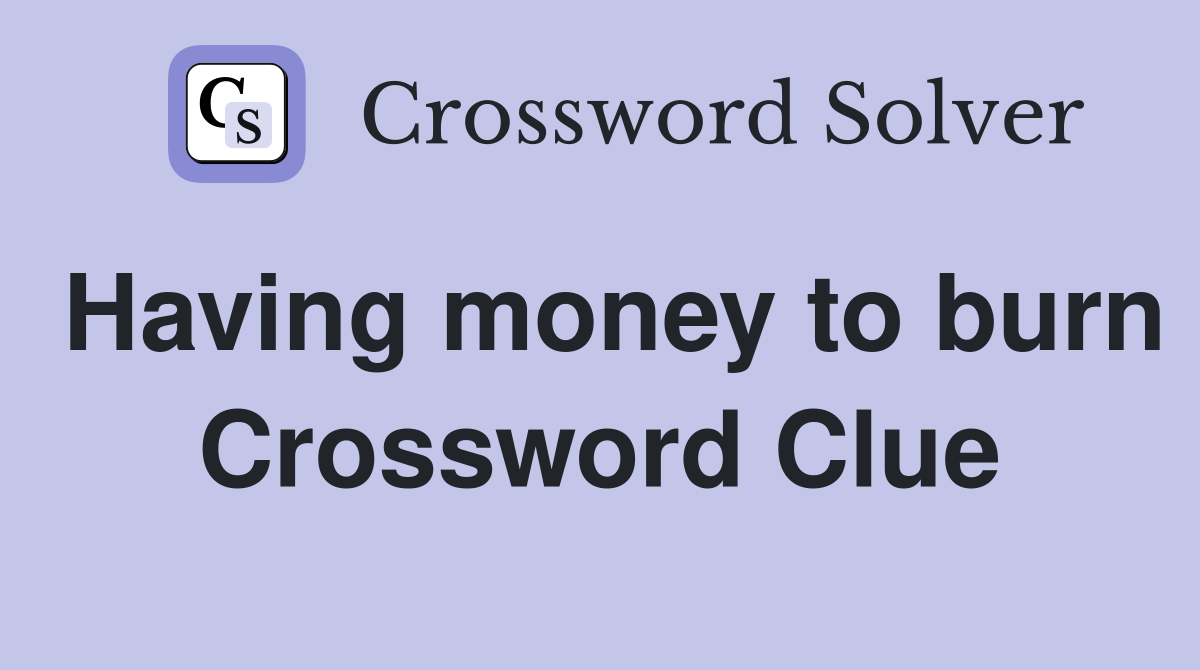 Having money to burn Crossword Clue