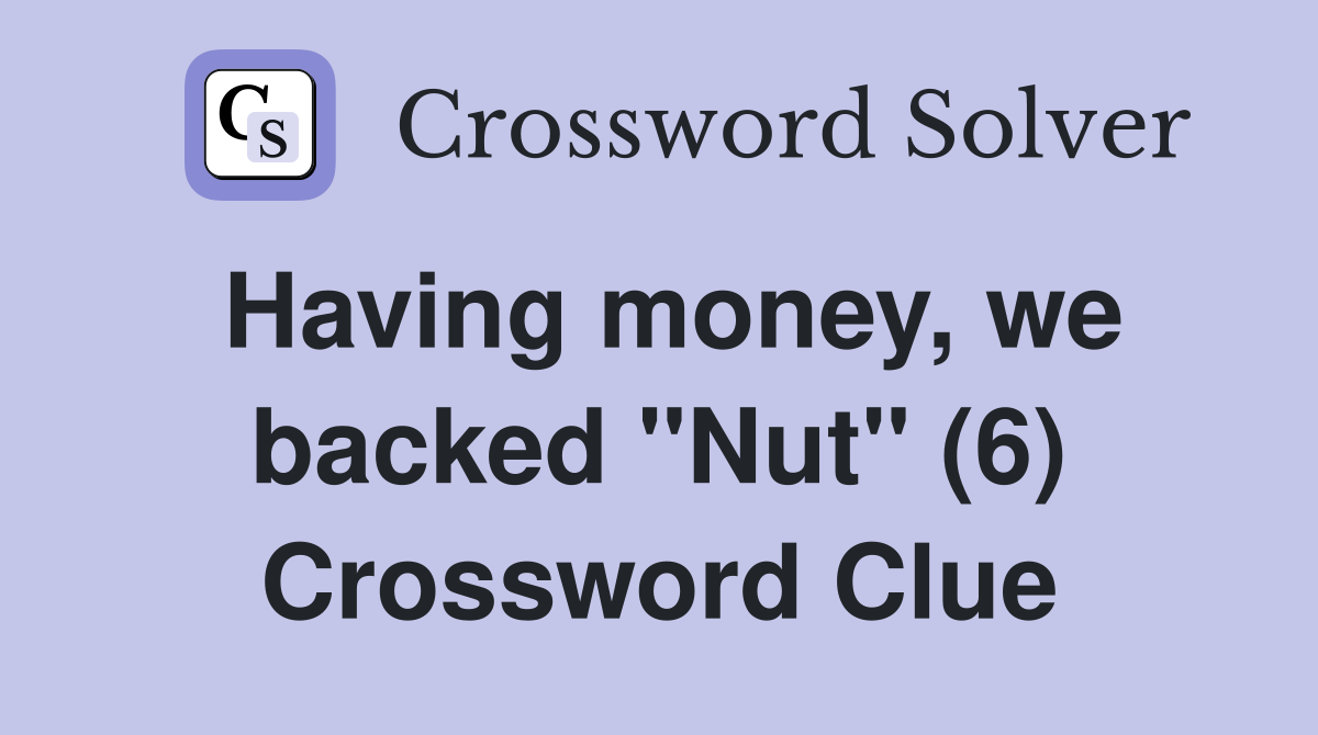 Having money, we backed "Nut" (6) Crossword Clue