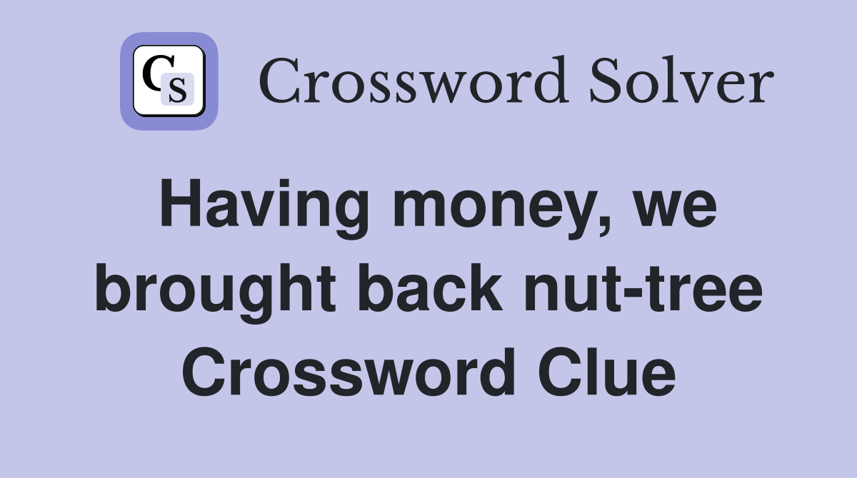 Having money, we brought back nut-tree Crossword Clue