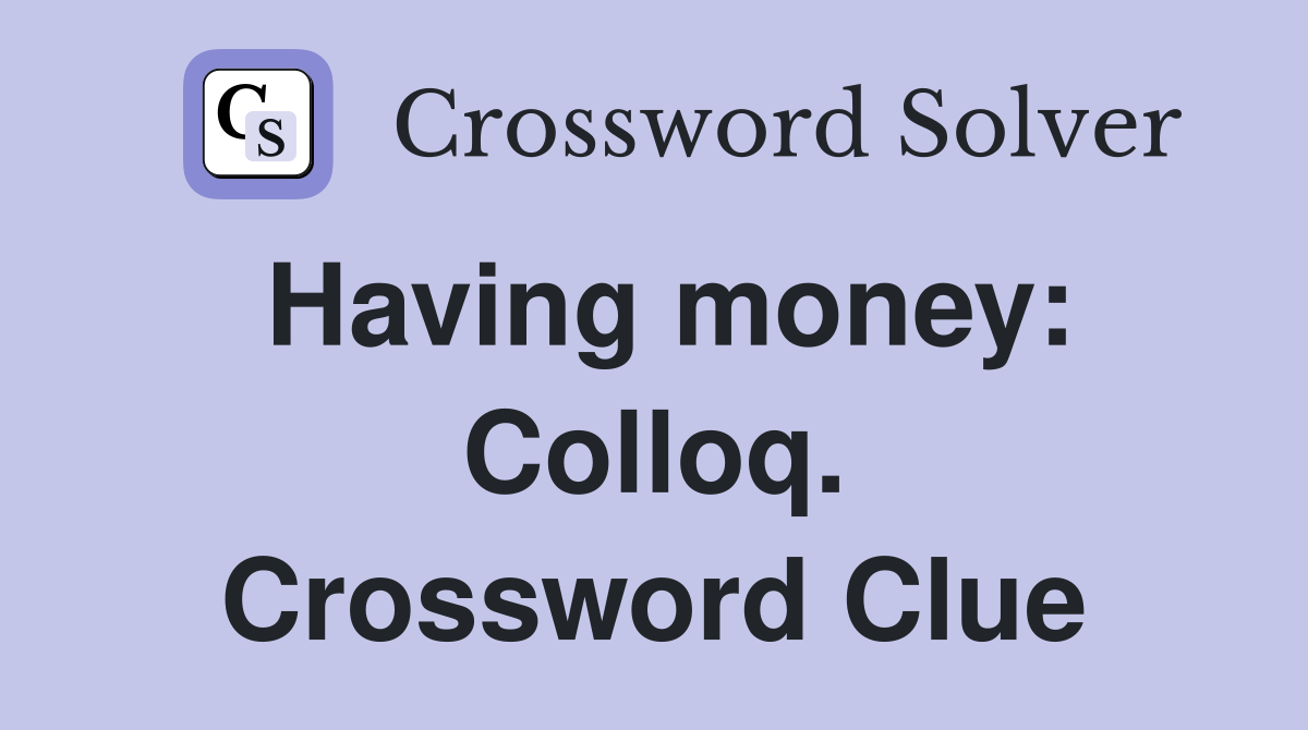 Having money: Colloq. Crossword Clue