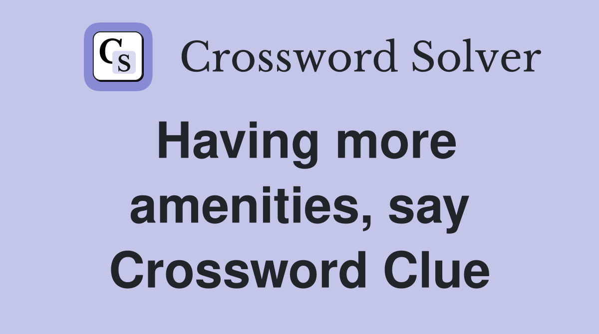 Having more amenities, say Crossword Clue