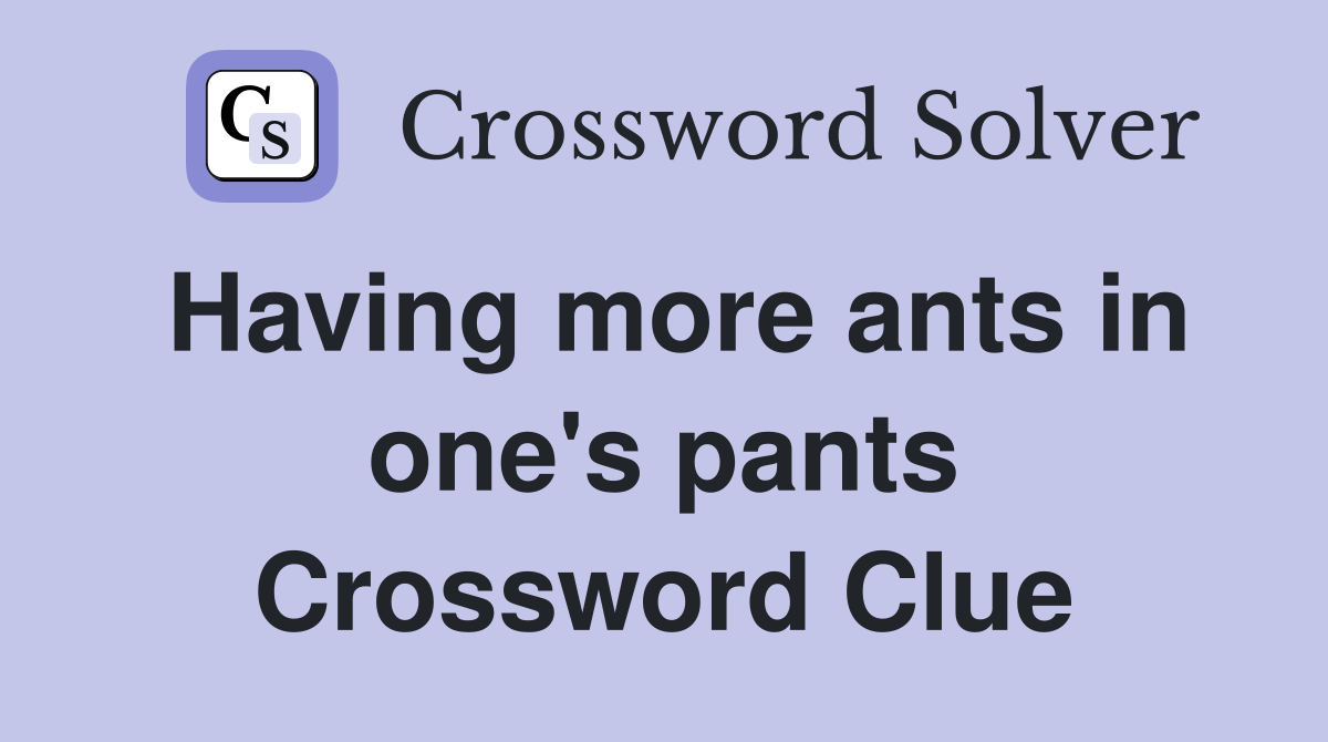 Having more ants in one's pants Crossword Clue
