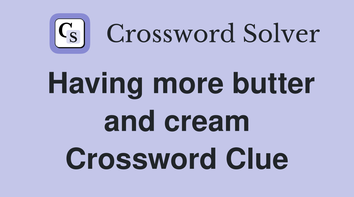 Having more butter and cream Crossword Clue