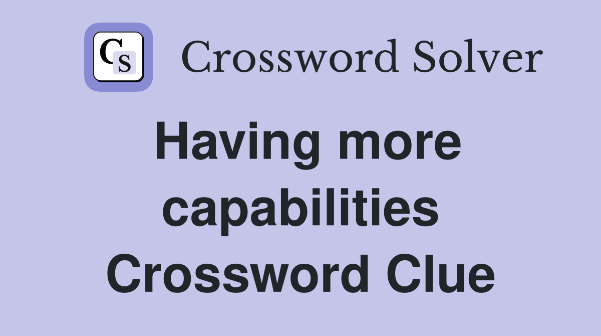 Having more capabilities Crossword Clue
